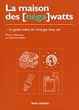 La Maison des [néga] watts. Le Guide malin de l\'énergie chez soi de Stéphane Bedel (Editions Terre vivante)