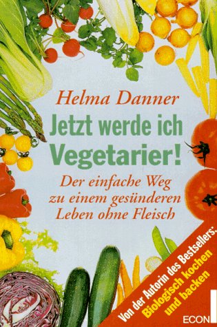 Jetzt werde ich Vegetarier, Der einfache Weg zu einem ges�nderen Leben ohne Fleisch.