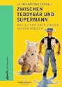 Zwischen Teddyb�r und Supermann - Was Eltern �ber Jungen wissen m�ssen.