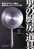 男の厨房道具―機能とデザインで選ぶ、世界のキッチングッズ750