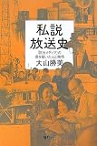 私説放送史  「巨大メディア」の礎を築いた人と熱情