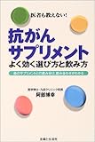 抗がんサプリメントよく効く選び方と飲み方―他のサプリメントとの飲み分け、飲み合わせがわかる