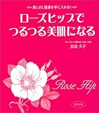 ローズヒップでつるつる美肌になる―美しさと健康を手に入れる!