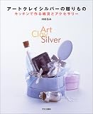 アートクレイシルバーの贈りもの―キッチンで作る雑貨とアクセサリー