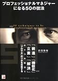 プロフェッショナルマネジャーになる50の技法―「前進」「機能化」「立案」「解決」の4つの技法で『プロマネ』のツボを攻略する
