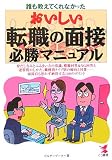 誰も教えてくれなかった おいしい転職の面接必勝マニュアル―身だしなみとふるまい方の常識、模範回答&NG回答と逆質問のしかた、職種別タイプ別の傾向と対策 面接官も思わず納得する100のポイント