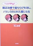 矯正治療で歯ならびを治し、バランスのとれた顔になる―専門医がみんなに伝えたいこと