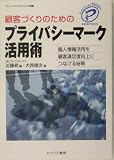 顧客づくりのためのプライバシーマーク活用術―個人情報活用を顧客満足度向上につなげる秘策