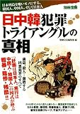 日中韓犯罪トライアングルの真相―日本列島を喰いモノにする、韓国人、中国人、そして日本人
