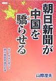 朝日新聞が中国を驕らせる―反日、反米の呪いと親中媚態言論の正体