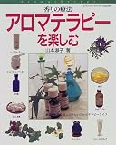香りの療法アロマテラピーを楽しむ―精油の特徴を知って楽しいアロマテラピーライフ