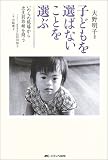 子どもを選ばないことを選ぶ―いのちの現場から出生前診断を問う