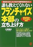 誰も教えてくれないフランチャイズ本部の立ち上げ方―会社を大きくしたいならFC部門を持ちなさい!契約書等のモデル例を掲載!