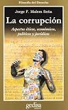 La Corrupcion: Aspectos Eticos, Economicos, Politicos y Juridicos
