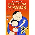 Disciplina con amor : Como poner limites sin ahogarse en la culpa by Rosa Barocio