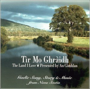 Tir Mo Ghraidh, the Land I Love: Gaelic Song, Story and Music from Nova Scotia