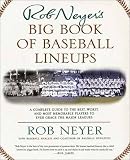 Rob Neyers Big Book of Baseball Lineups : A Complete Guide to the Best, Worst, and Most Memorable Players to Ever Grace the Major Leagues