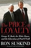 The Price of Loyalty: George W. Bush, the White House, and the Education of Paul ONeill