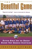 The Beautiful Game : Sixteen Girls and the Soccer Season That Changed Everything