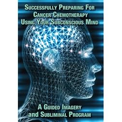 Successfully Preparing for Cancer Chemotherapy Using Your Subconscious Mind A Guided Imagery and Subliminal Program