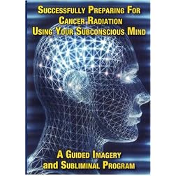Successfully Preparing for Cancer Radiation Using Your Subconscious Mind A Guided Imagery and Subliminal program