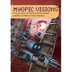 Myopic Visions: A Collection of Short Films by Award Winning Filmmaker Chris Mancini