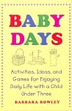 Baby Days: Activities, Ideas, and Games for Enjoying Daily Life with a Child Under Three