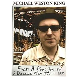 Michael Weston King: The Crowning Story (From A Good Son to a Decent Man 1993-2005)