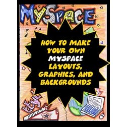How to Make Your Own MySpace Layouts, Graphics, and Backgrounds