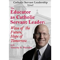 The Educator as Catholic Servant Leader: Wave of the Future, Hope of Tomorrow