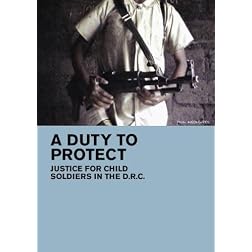 A Duty To Protect: Justice for Child Soldiers in the DRC (Home Use)