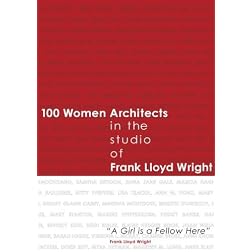 100 Women Architects in the Studio of Frank Lloyd Wright "A Girl is a Fellow Here"