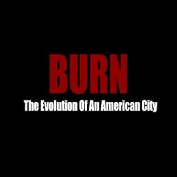 BURN: The Evolution Of An American City