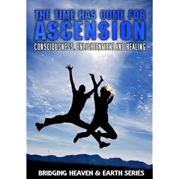 The Time Has Come For Ascension: Consciousness, Enlightenment and Healing
