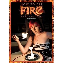 How to Eat Fire, The Essential Guide to Fire Eating by Carisa Hendrix