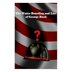 The Water Boarding (And Lies) of George Bush