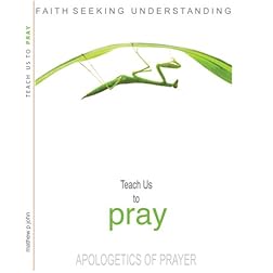 TEACH US TO PRAY : An Apologetics of Prayer