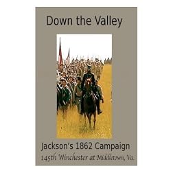 Down the Valley - Jackson's 1862 Campaign - 145th Anniversary