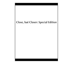 Close, but Closer: Special Edition