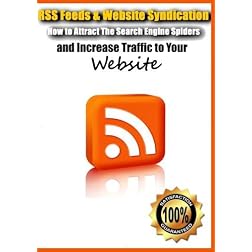 RSS Feeds & Website Syndication- How to Attract The Search Engine Spiders and Increase Traffic to Your Website