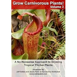 Grow Carnivorous Plants! Volume 3: A No-Nonsense Approach to Growing Tropical Pitcher Plants