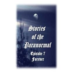 Stories of the Paranormal Episode 7: Forever