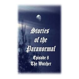 Stories of the Paranormal Episode 8: The Watcher