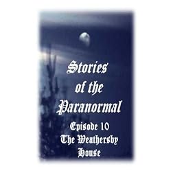 Stories of the Paranormal Episode 10: The Weathersby House