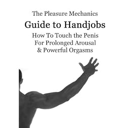 Pleasure Mechanics Guide to Handjobs: How to Touch the Penis for Prolonged Arousal & Powerful Orgasms
