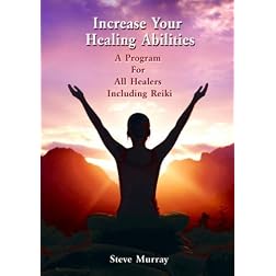 Increase Your Healing Abilities a Program for all Healers Including Reiki by Reiki Master Steve Murray