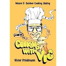 Cooking With Vic One Technique At A Time - Volume 3: Outdoor Cooking and Baking