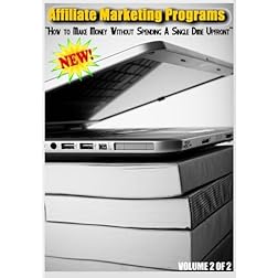 Affiliate Marketing Programs - How to Make Money Without Spending A Single Dime Upfront - Volume 2 of 2